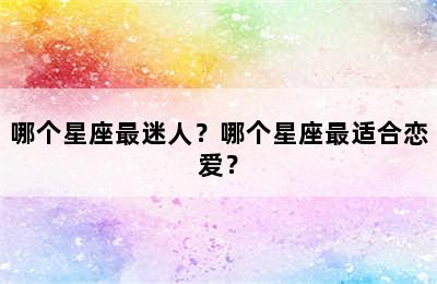 哪个星座最迷人？哪个星座最适合恋爱？