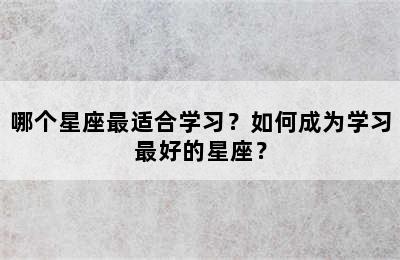 哪个星座最适合学习？如何成为学习最好的星座？