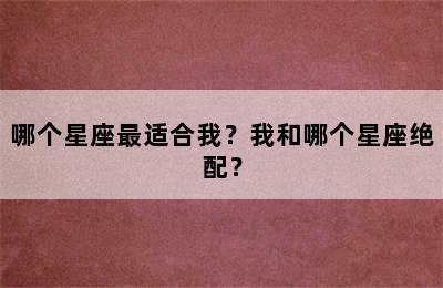 哪个星座最适合我？我和哪个星座绝配？
