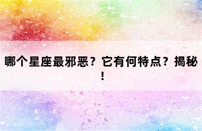 哪个星座最邪恶？它有何特点？揭秘！