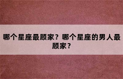 哪个星座最顾家？哪个星座的男人最顾家？