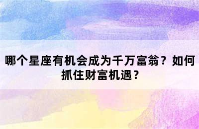 哪个星座有机会成为千万富翁？如何抓住财富机遇？