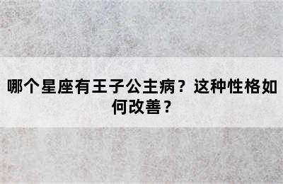 哪个星座有王子公主病？这种性格如何改善？