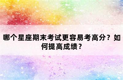 哪个星座期末考试更容易考高分？如何提高成绩？