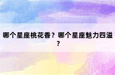 哪个星座桃花香？哪个星座魅力四溢？