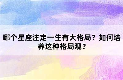 哪个星座注定一生有大格局？如何培养这种格局观？