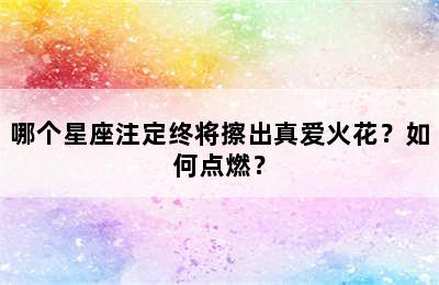 哪个星座注定终将擦出真爱火花？如何点燃？