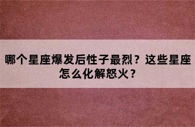 哪个星座爆发后性子最烈？这些星座怎么化解怒火？