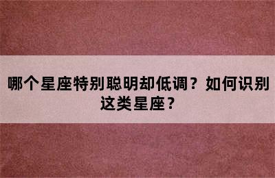 哪个星座特别聪明却低调？如何识别这类星座？