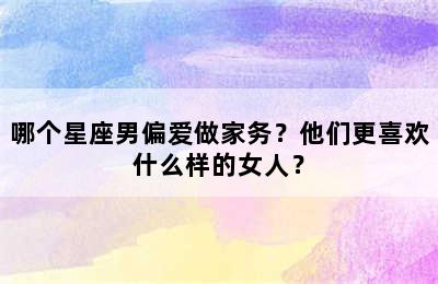 哪个星座男偏爱做家务？他们更喜欢什么样的女人？