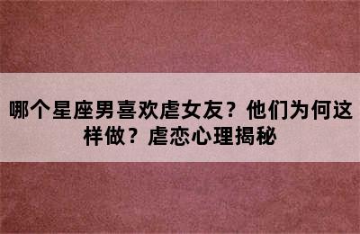 哪个星座男喜欢虐女友？他们为何这样做？虐恋心理揭秘