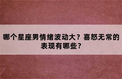 哪个星座男情绪波动大？喜怒无常的表现有哪些？