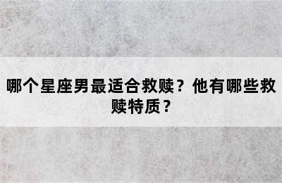 哪个星座男最适合救赎？他有哪些救赎特质？