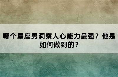 哪个星座男洞察人心能力最强？他是如何做到的？