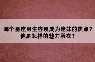 哪个星座男生容易成为迷妹的焦点？他是怎样的魅力所在？