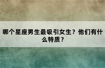 哪个星座男生最吸引女生？他们有什么特质？