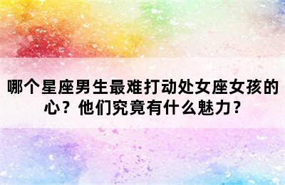 哪个星座男生最难打动处女座女孩的心？他们究竟有什么魅力？