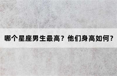 哪个星座男生最高？他们身高如何？