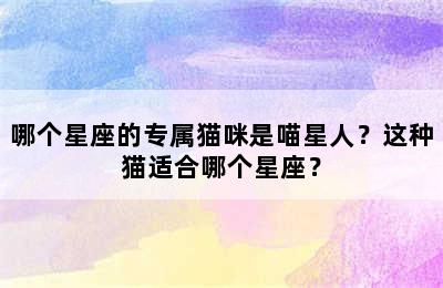 哪个星座的专属猫咪是喵星人？这种猫适合哪个星座？
