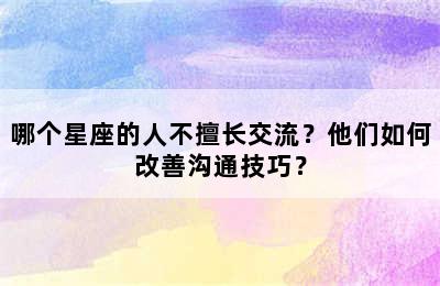 哪个星座的人不擅长交流？他们如何改善沟通技巧？