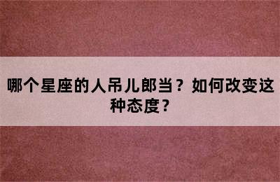 哪个星座的人吊儿郎当？如何改变这种态度？