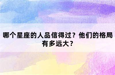 哪个星座的人品信得过？他们的格局有多远大？
