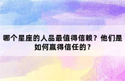 哪个星座的人品最值得信赖？他们是如何赢得信任的？