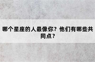 哪个星座的人最像你？他们有哪些共同点？