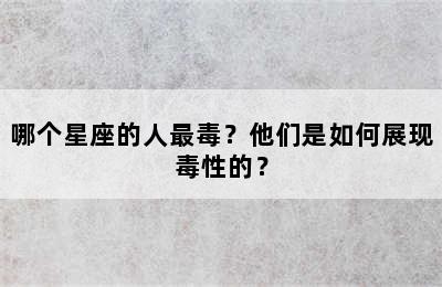 哪个星座的人最毒？他们是如何展现毒性的？