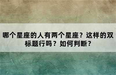 哪个星座的人有两个星座？这样的双标题行吗？如何判断？