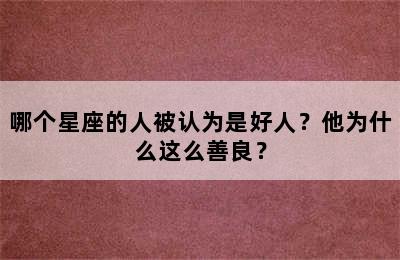 哪个星座的人被认为是好人？他为什么这么善良？