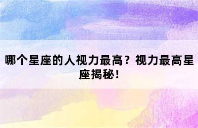 哪个星座的人视力最高？视力最高星座揭秘！