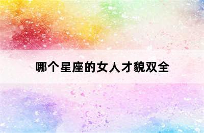 哪个星座的女人才貌双全