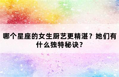 哪个星座的女生厨艺更精湛？她们有什么独特秘诀？