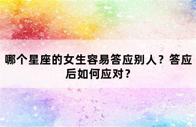 哪个星座的女生容易答应别人？答应后如何应对？