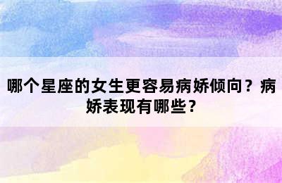 哪个星座的女生更容易病娇倾向？病娇表现有哪些？