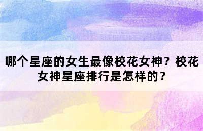 哪个星座的女生最像校花女神？校花女神星座排行是怎样的？
