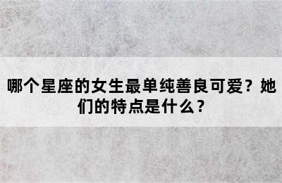 哪个星座的女生最单纯善良可爱？她们的特点是什么？