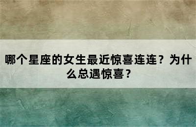 哪个星座的女生最近惊喜连连？为什么总遇惊喜？