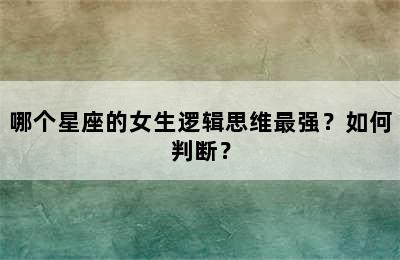 哪个星座的女生逻辑思维最强？如何判断？