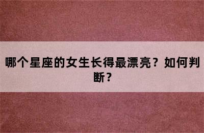 哪个星座的女生长得最漂亮？如何判断？