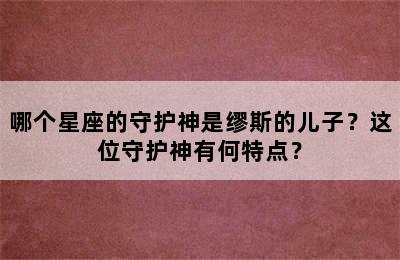 哪个星座的守护神是缪斯的儿子？这位守护神有何特点？