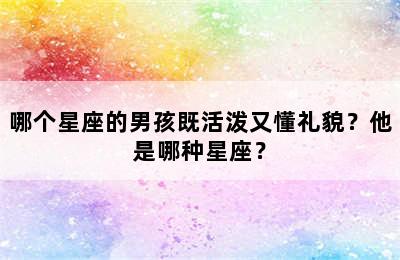 哪个星座的男孩既活泼又懂礼貌？他是哪种星座？