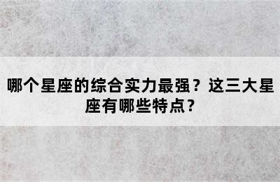 哪个星座的综合实力最强？这三大星座有哪些特点？