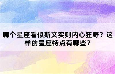 哪个星座看似斯文实则内心狂野？这样的星座特点有哪些？