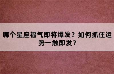 哪个星座福气即将爆发？如何抓住运势一触即发？