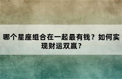 哪个星座组合在一起最有钱？如何实现财运双赢？