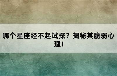 哪个星座经不起试探？揭秘其脆弱心理！