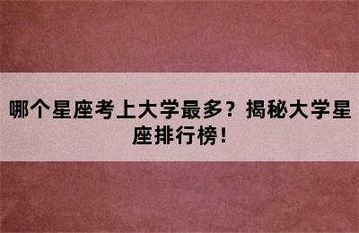 哪个星座考上大学最多？揭秘大学星座排行榜！