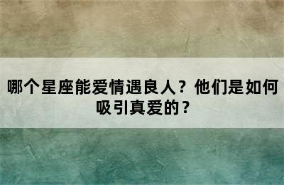 哪个星座能爱情遇良人？他们是如何吸引真爱的？